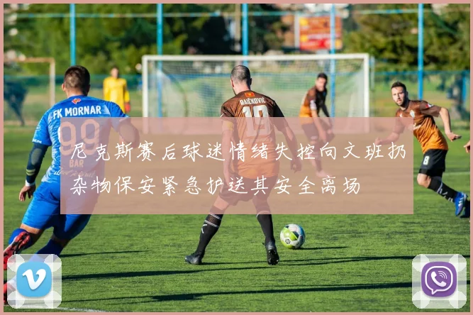 尼克斯赛后球迷情绪失控向文班扔杂物保安紧急护送其安全离场