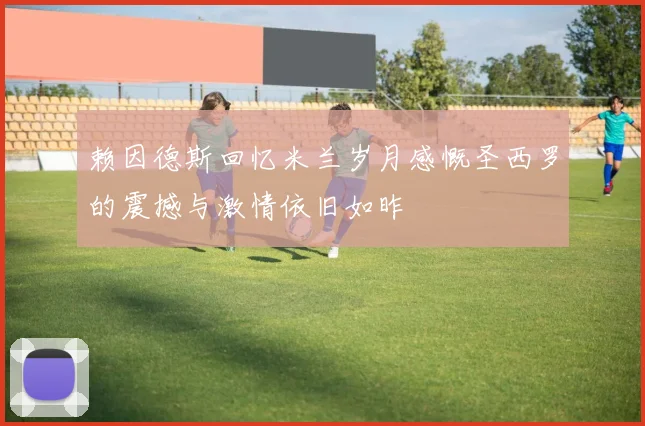 赖因德斯回忆米兰岁月感慨圣西罗的震撼与激情依旧如昨