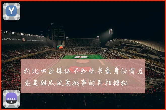 科比回应媒体不知林书豪身份背后竟是甜瓜故意挑事的真相揭秘