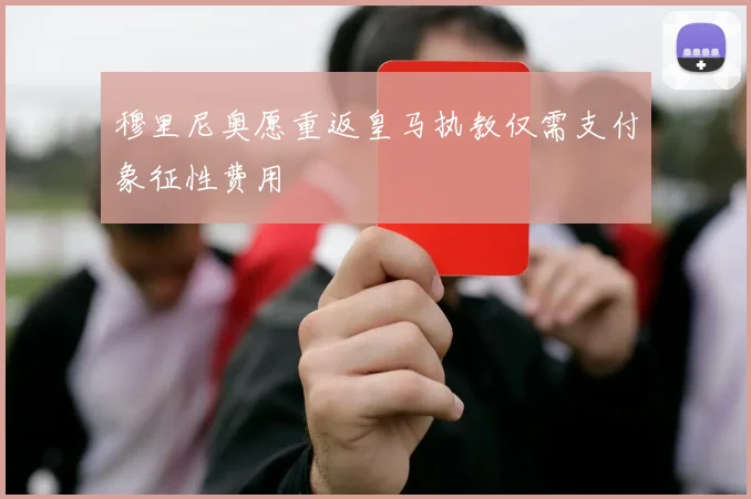 穆里尼奥愿重返皇马执教仅需支付象征性费用