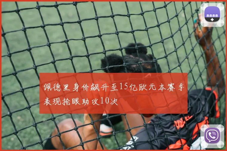 佩德里身价飙升至15亿欧元本赛季表现抢眼助攻10次