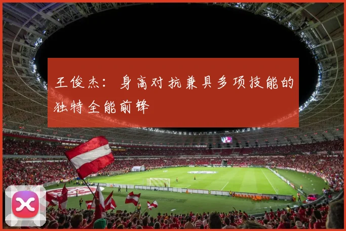 王俊杰：身高对抗兼具多项技能的独特全能前锋