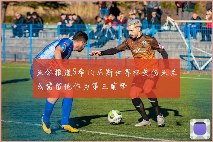米体报道S希门尼斯世界杯受伤米兰或需留他作为第三前锋