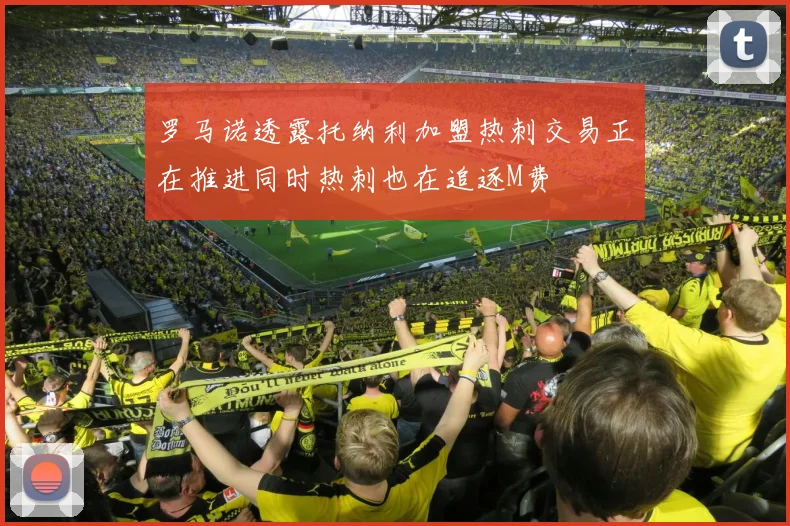 罗马诺透露托纳利加盟热刺交易正在推进同时热刺也在追逐M费