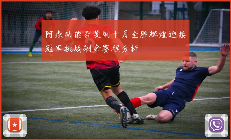 阿森纳能否复制十月全胜辉煌迎接冠军挑战剩余赛程分析