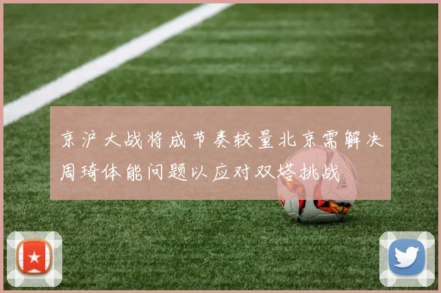 京沪大战将成节奏较量北京需解决周琦体能问题以应对双塔挑战