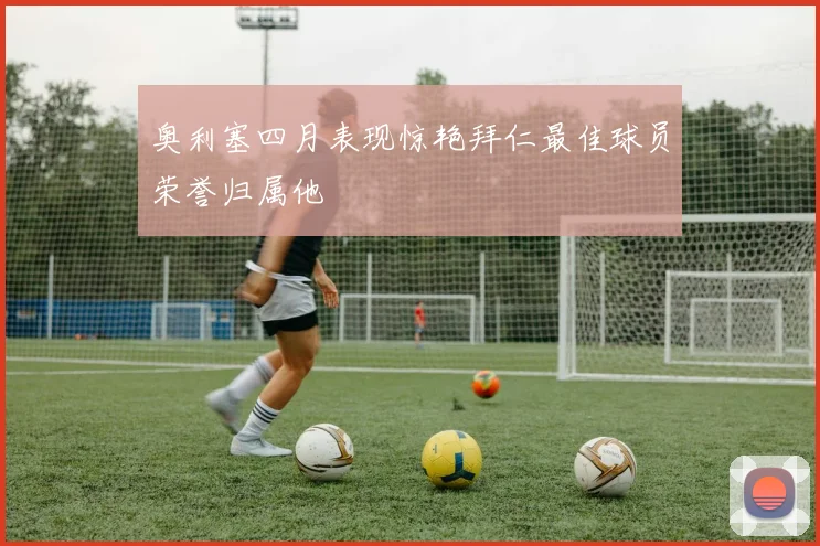 奥利塞四月表现惊艳拜仁最佳球员荣誉归属他
