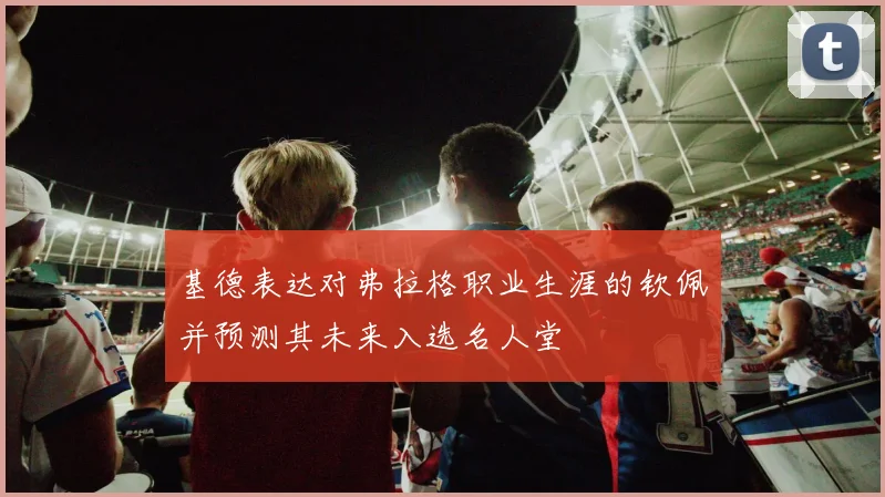 基德表达对弗拉格职业生涯的钦佩并预测其未来入选名人堂