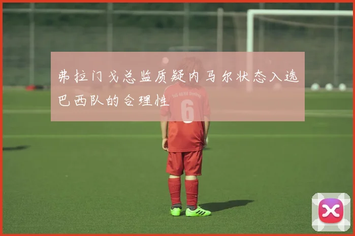 弗拉门戈总监质疑内马尔状态入选巴西队的合理性