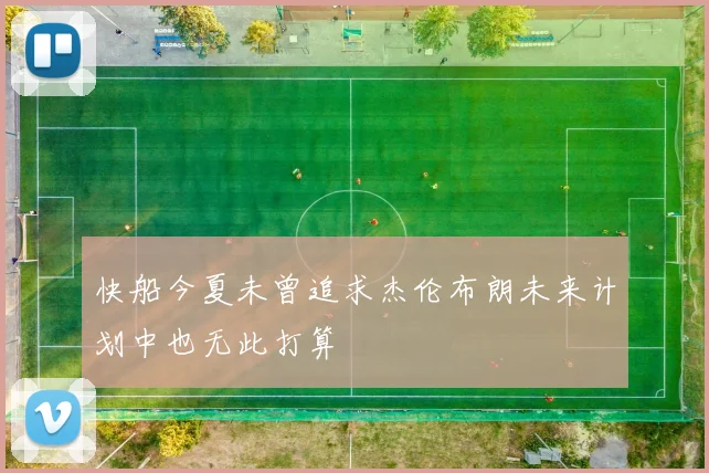 快船今夏未曾追求杰伦布朗未来计划中也无此打算
