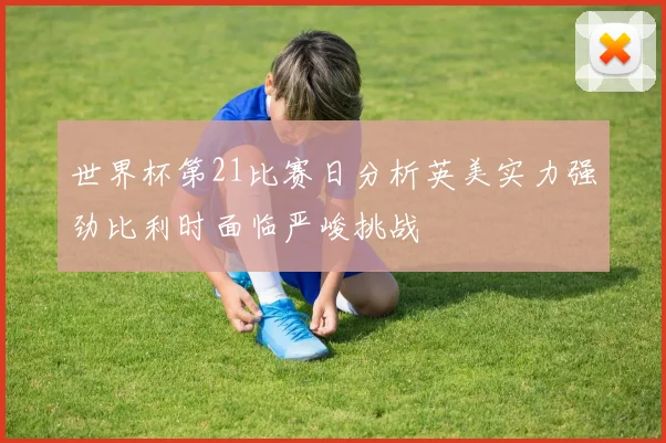 世界杯第21比赛日分析英美实力强劲比利时面临严峻挑战